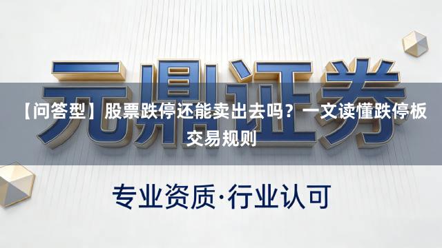 【问答型】股票跌停还能卖出去吗？一文读懂跌停板交易规则