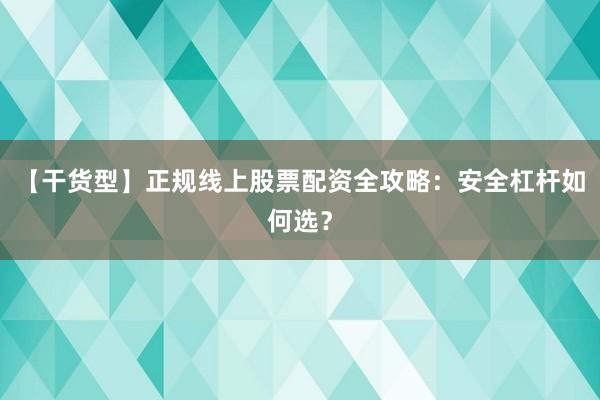 【干货型】正规线上股票配资全攻略：安全杠杆如何选？