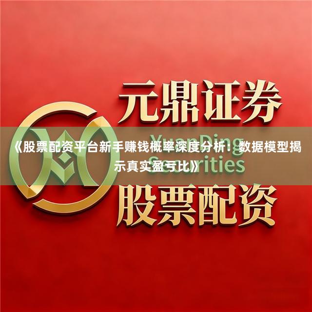 《股票配资平台新手赚钱概率深度分析：数据模型揭示真实盈亏比》