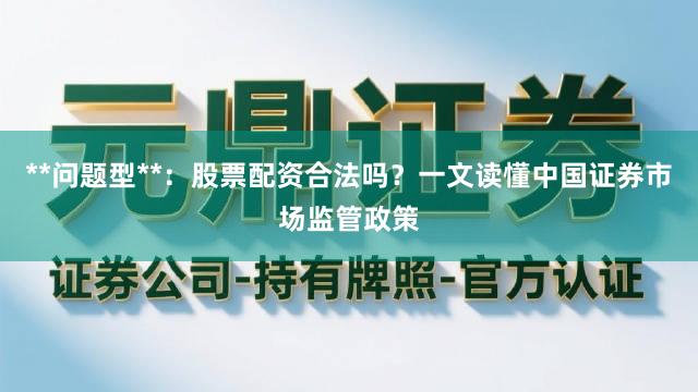 **问题型**：股票配资合法吗？一文读懂中国证券市场监管政策