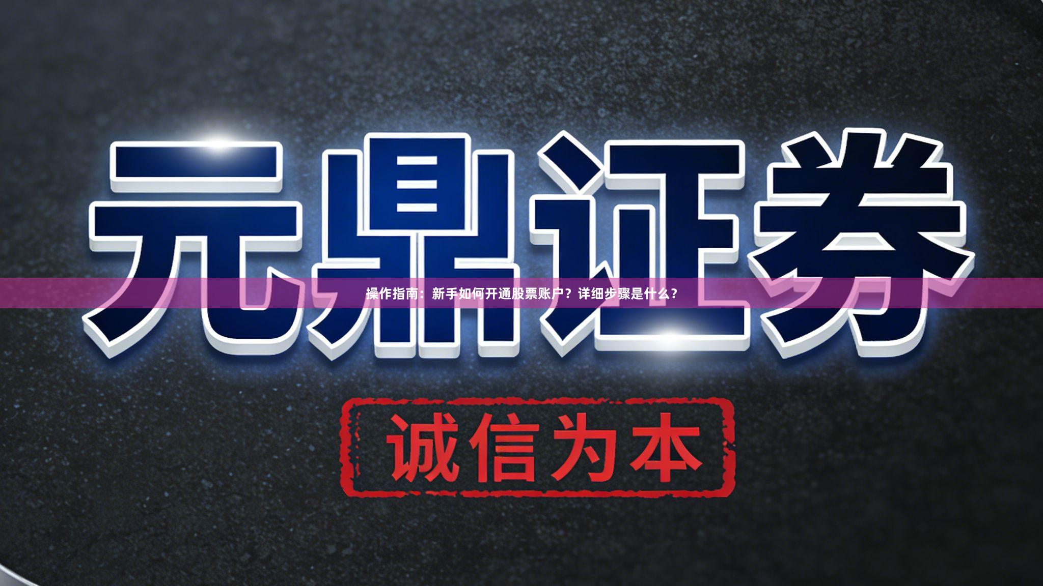 操作指南：新手如何开通股票账户？详细步骤是什么？