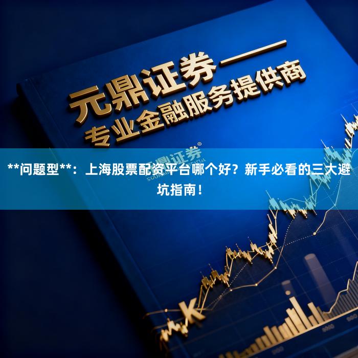 **问题型**：上海股票配资平台哪个好？新手必看的三大避坑指南！