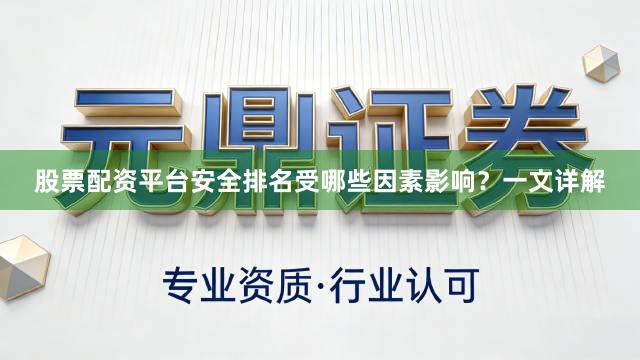 股票配资平台安全排名受哪些因素影响？一文详解