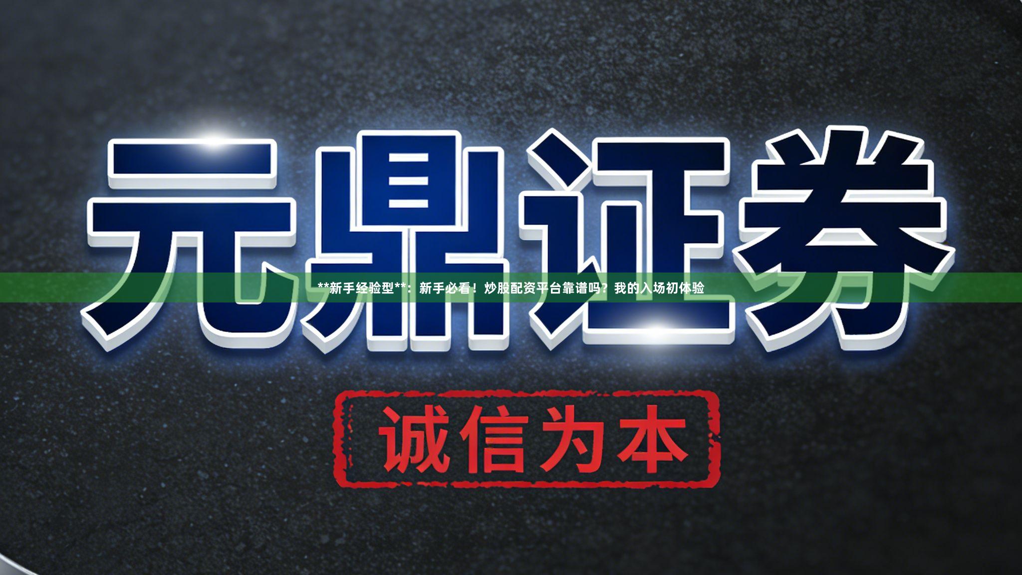 **新手经验型**：新手必看！炒股配资平台靠谱吗？我的入场初体验