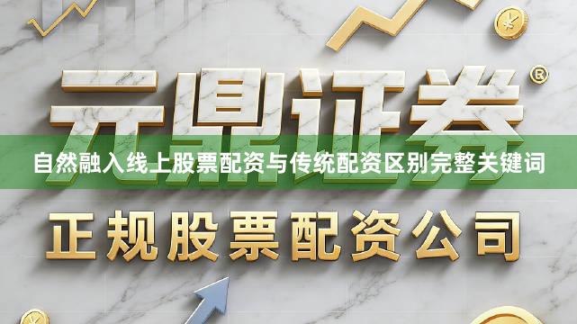 自然融入线上股票配资与传统配资区别完整关键词
