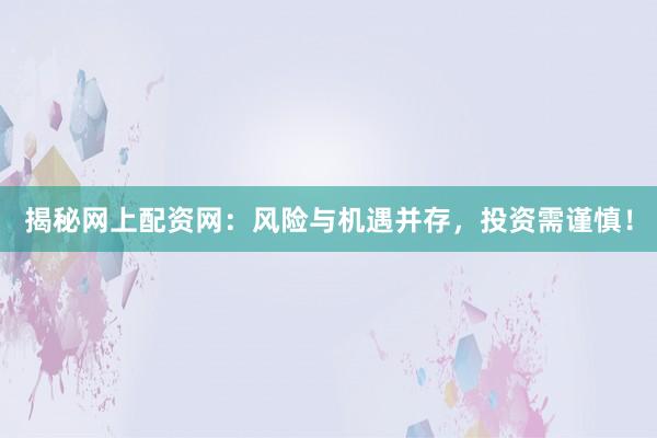 揭秘网上配资网：风险与机遇并存，投资需谨慎！
