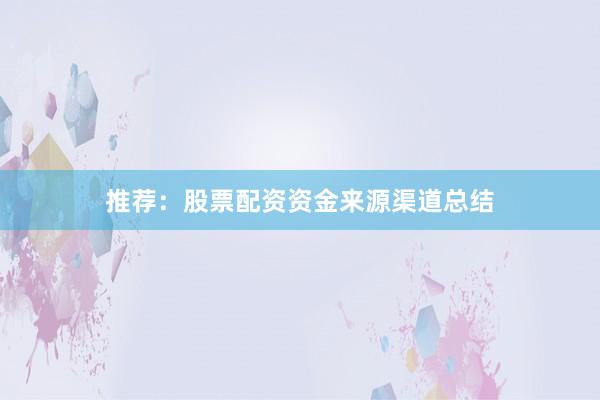 推荐：股票配资资金来源渠道总结