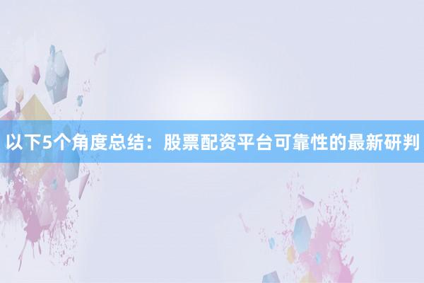 以下5个角度总结：股票配资平台可靠性的最新研判