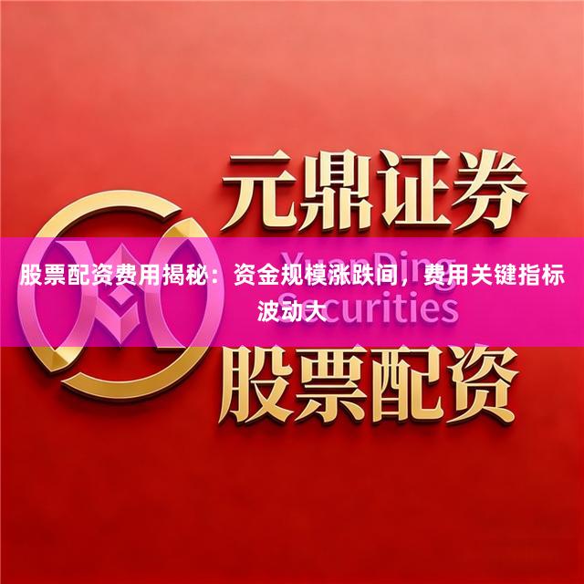 股票配资费用揭秘：资金规模涨跌间，费用关键指标波动大