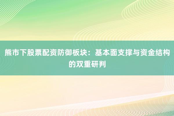 熊市下股票配资防御板块：基本面支撑与资金结构的双重研判