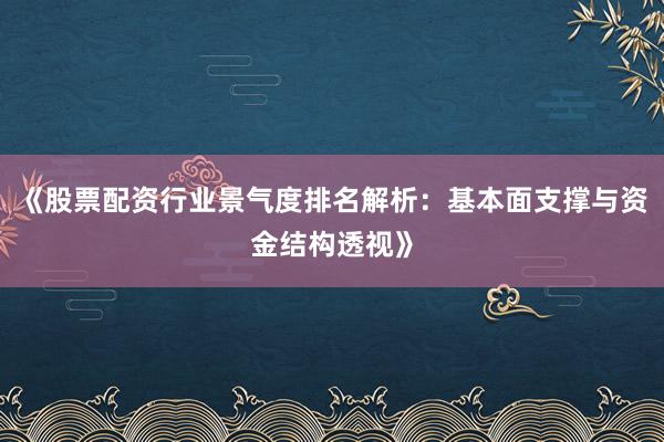 《股票配资行业景气度排名解析：基本面支撑与资金结构透视》