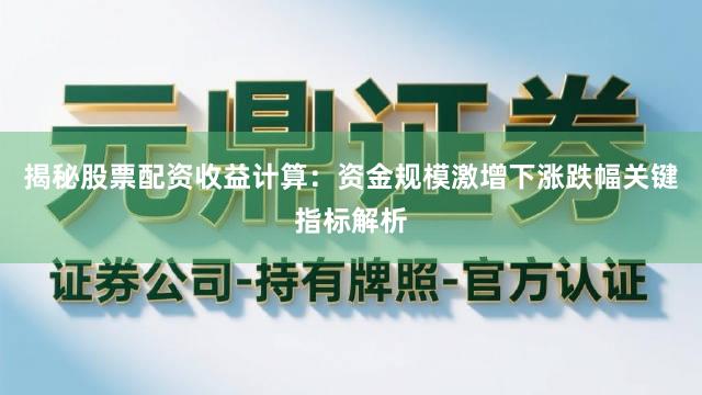 揭秘股票配资收益计算：资金规模激增下涨跌幅关键指标解析