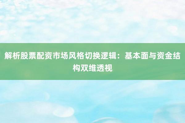 解析股票配资市场风格切换逻辑：基本面与资金结构双维透视