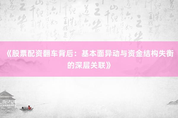 《股票配资翻车背后：基本面异动与资金结构失衡的深层关联》