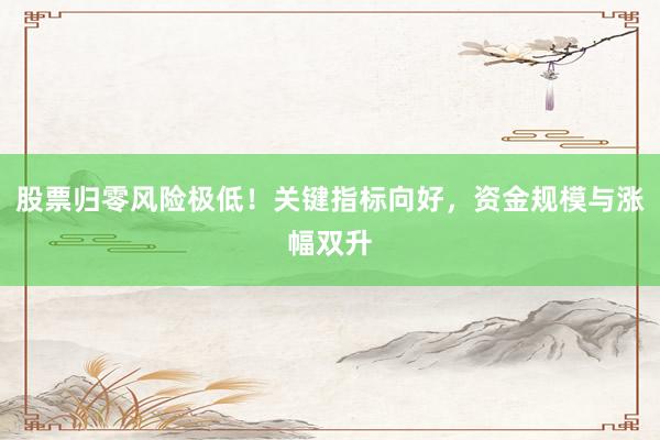 股票归零风险极低！关键指标向好，资金规模与涨幅双升