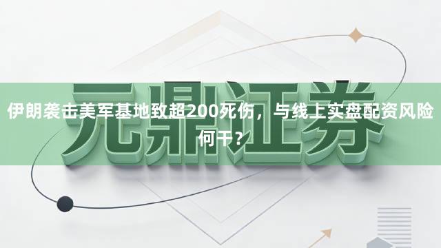 伊朗袭击美军基地致超200死伤，与线上实盘配资风险何干？