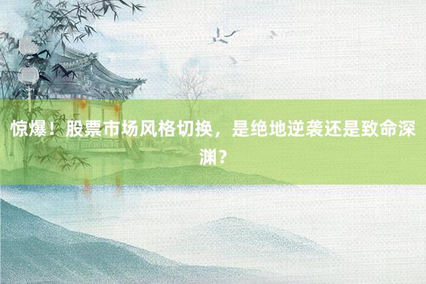 惊爆！股票市场风格切换，是绝地逆袭还是致命深渊？