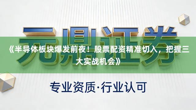 《半导体板块爆发前夜！股票配资精准切入，把握三大实战机会》