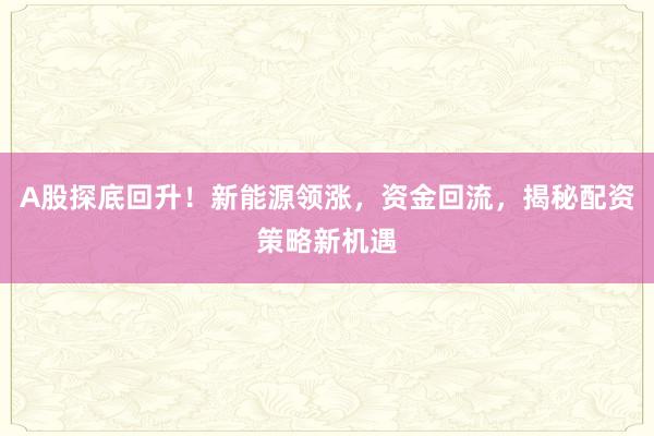 A股探底回升！新能源领涨，资金回流，揭秘配资策略新机遇