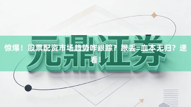 惊爆！股票配资市场趋势咋跟踪？跟丢=血本无归？速看！