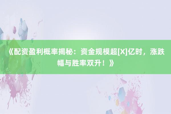 《配资盈利概率揭秘：资金规模超[X]亿时，涨跌幅与胜率双升！》