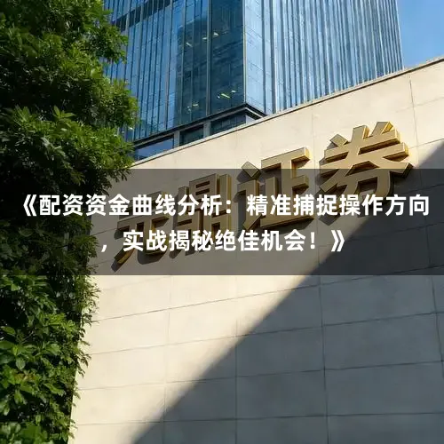《配资资金曲线分析：精准捕捉操作方向，实战揭秘绝佳机会！》