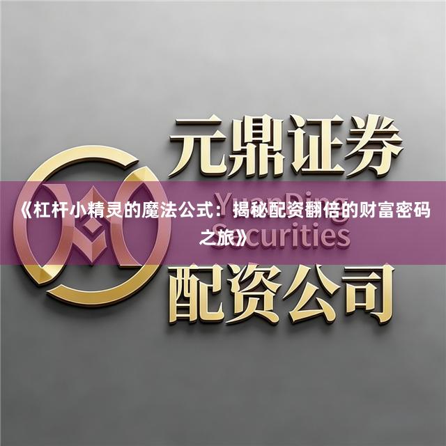 《杠杆小精灵的魔法公式：揭秘配资翻倍的财富密码之旅》