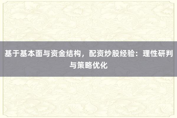 基于基本面与资金结构，配资炒股经验：理性研判与策略优化