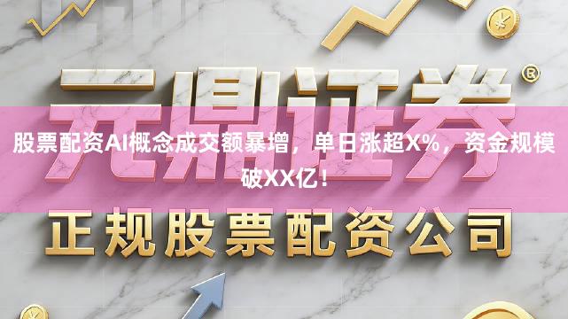 股票配资AI概念成交额暴增，单日涨超X%，资金规模破XX亿！