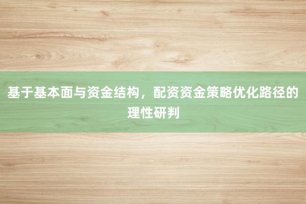 基于基本面与资金结构，配资资金策略优化路径的理性研判