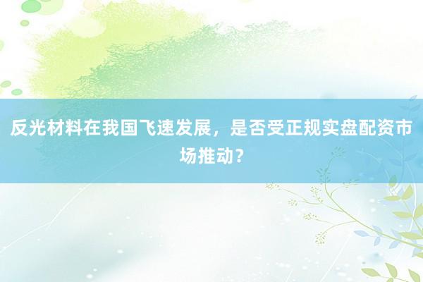 反光材料在我国飞速发展，是否受正规实盘配资市场推动？