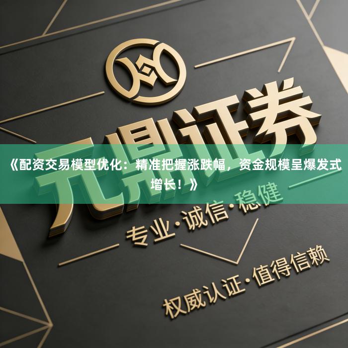 《配资交易模型优化：精准把握涨跌幅，资金规模呈爆发式增长！》
