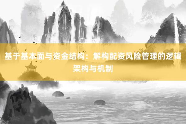 基于基本面与资金结构：解构配资风险管理的逻辑架构与机制