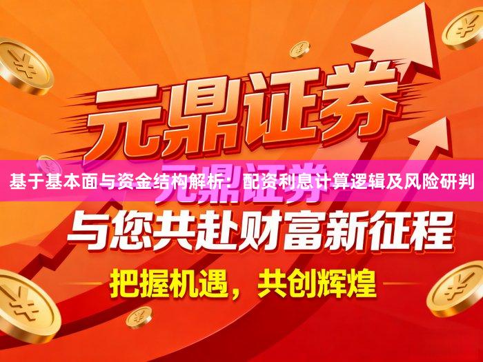 基于基本面与资金结构解析：配资利息计算逻辑及风险研判