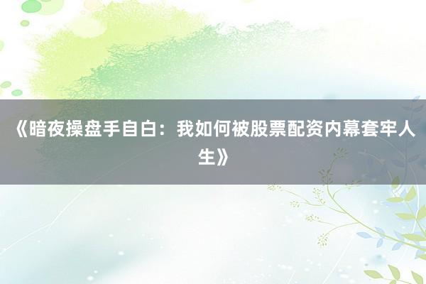 《暗夜操盘手自白：我如何被股票配资内幕套牢人生》