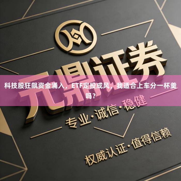 科技股狂飙资金涌入，ETF定投成风，我适合上车分一杯羹吗？
