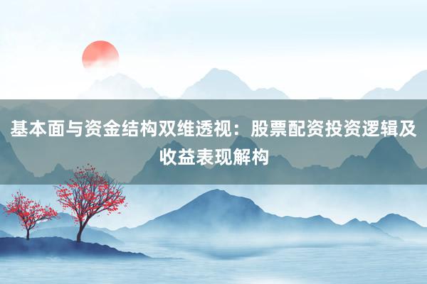 基本面与资金结构双维透视：股票配资投资逻辑及收益表现解构