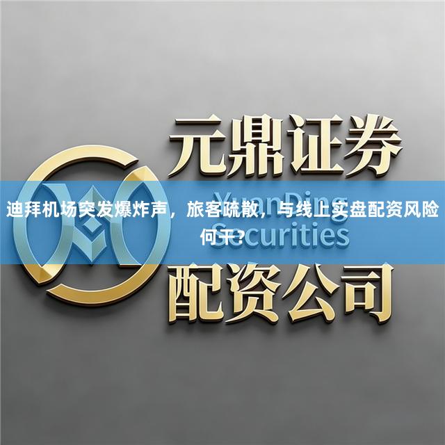 迪拜机场突发爆炸声，旅客疏散，与线上实盘配资风险何干？