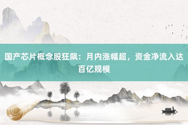 国产芯片概念股狂飙：月内涨幅超，资金净流入达百亿规模