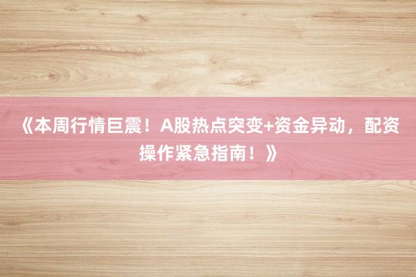 《本周行情巨震！A股热点突变+资金异动，配资操作紧急指南！》