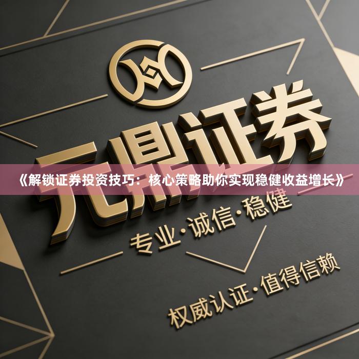《解锁证券投资技巧：核心策略助你实现稳健收益增长》
