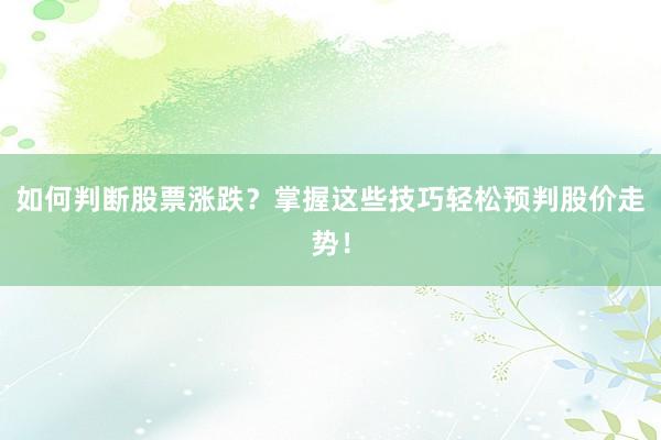 如何判断股票涨跌？掌握这些技巧轻松预判股价走势！