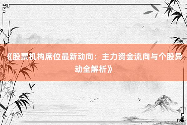 《股票机构席位最新动向：主力资金流向与个股异动全解析》