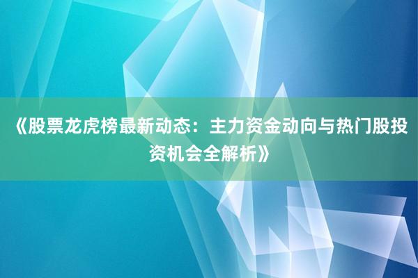 《股票龙虎榜最新动态：主力资金动向与热门股投资机会全解析》