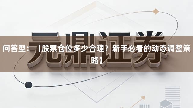 问答型：【股票仓位多少合理？新手必看的动态调整策略】