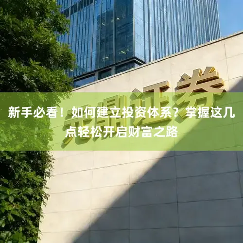 新手必看！如何建立投资体系？掌握这几点轻松开启财富之路