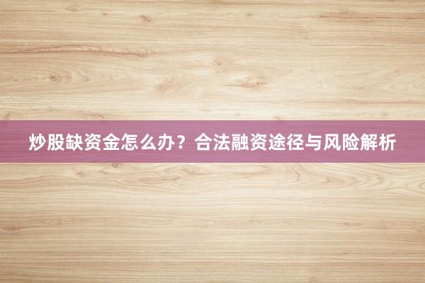 炒股缺资金怎么办？合法融资途径与风险解析