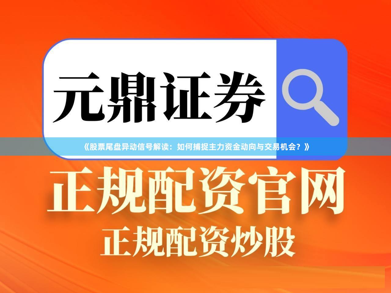 《股票尾盘异动信号解读：如何捕捉主力资金动向与交易机会？》