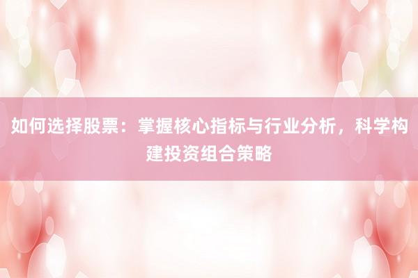 如何选择股票：掌握核心指标与行业分析，科学构建投资组合策略