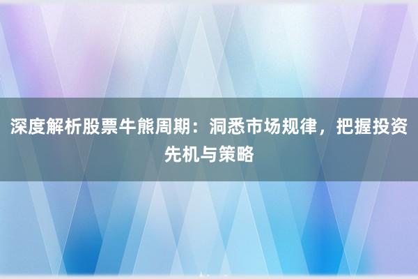 深度解析股票牛熊周期：洞悉市场规律，把握投资先机与策略